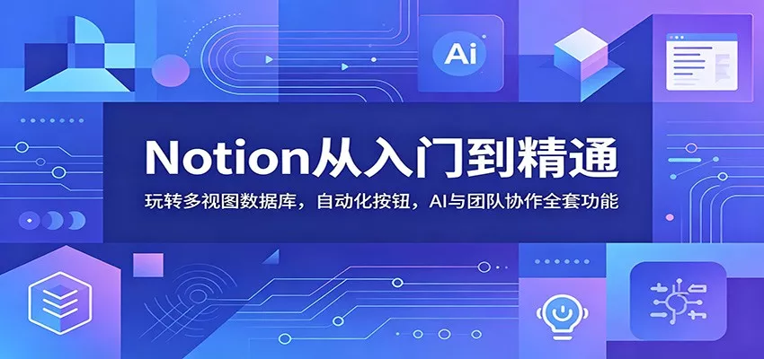 Notion从入门到精通：玩转多视图数据库，自动化按钮，AI与团队协作全套功能 - 来及网络