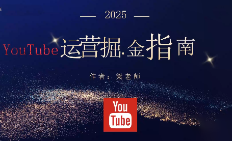 梁老师·2025YouTuBe运营掘金指南 - 来及网络