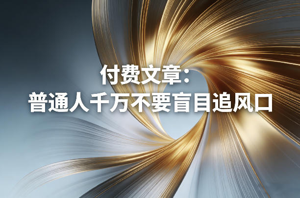 付费文章：普通人千万不要盲目追风口 - 来及网络