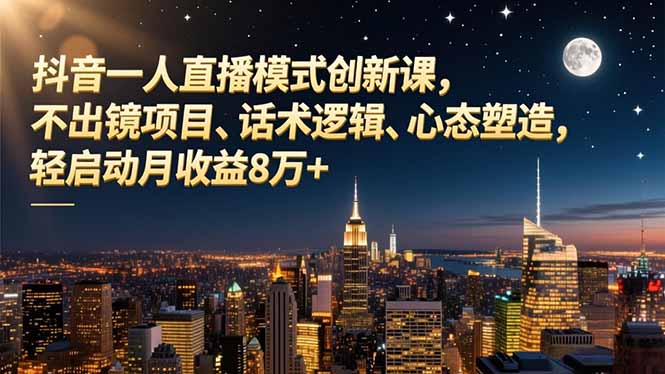 抖音一人直播模式创新课，不出镜项目、话术逻辑、心态塑造，轻启动月收益8万+ - 来及网络