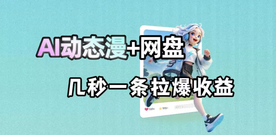 最新AI动态漫+网盘，AI赋能网盘拉新，几秒一条拉爆收益 - 来及网络