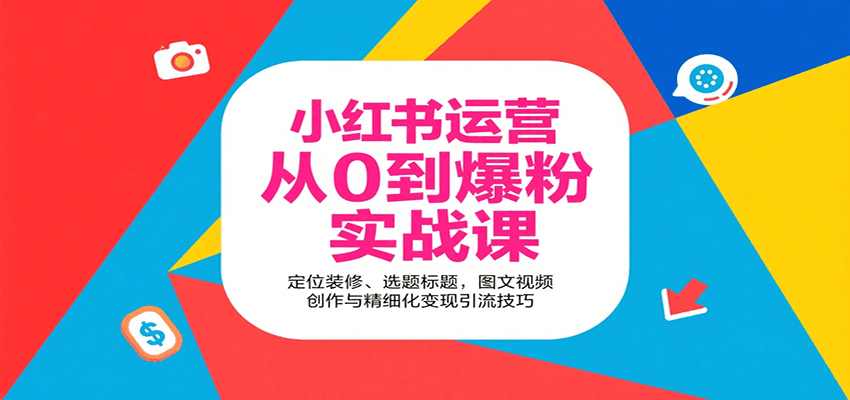 小红书运营从0到爆粉实战课：定位装修、选题标题，图文视频创作与精细化变现引流技巧 - 来及网络