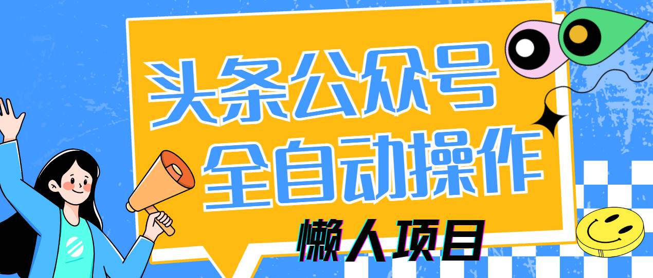 （14454期）懒人项目，多平台操作全自动运行，头条，公众号，下班实操5分钟日入500+ - 来及网络