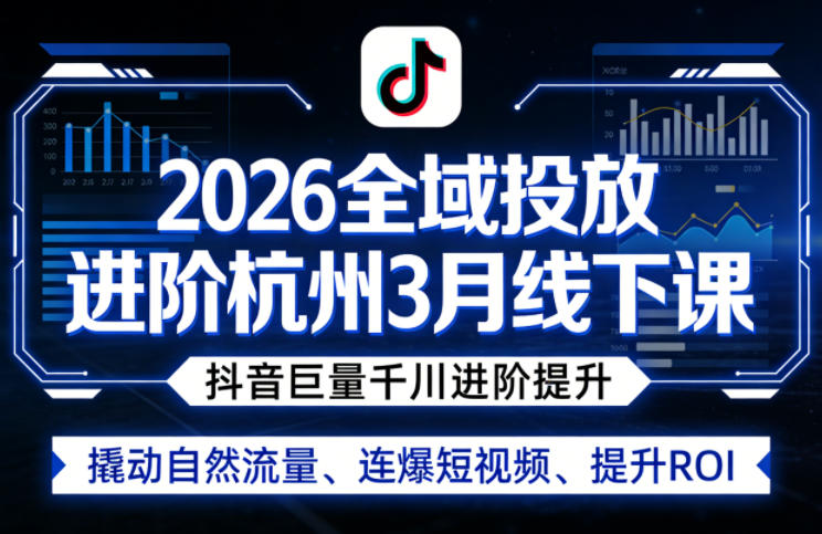 2026全域投放进阶杭州3月线下课，抖音巨量千川进阶提升，撬动自然流量、连爆短视频、提升ROI - 来及网络