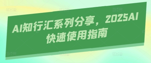 AI知行汇系列分享，2025AI快速使用指南 - 来及网络
