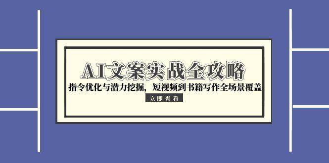（15123期）AI文案实战全攻略，指令优化与潜力挖掘，短视频到书籍写作全场景覆盖 - 来及网络