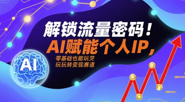 解锁流量密码！AI赋能个人IP，零基础也能玩转变现赛道 - 来及网络