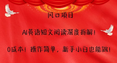 风口项目，AI英语短文阅读深度拆解，0成本，操作简单，新手小白也能做 - 来及网络