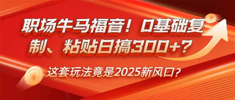 （14198期）职场牛马福音！0基础复制、粘贴日搞300+？这套玩法竟是2025新风口？ - 来及网络