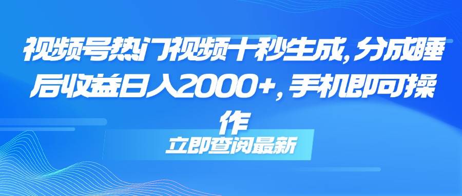 （14947期）视频号热门视频十秒生成，分成睡后收益日入2000+，手机即可操作 - 来及网络