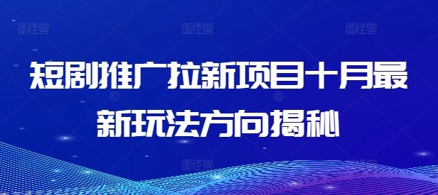短剧推广拉新项目十月最新玩法方向揭秘 - 来及网络