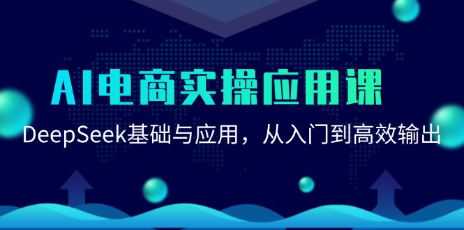 AI电商实操应用课：DeepSeek基础与应用，从入门到高效输出 - 来及网络