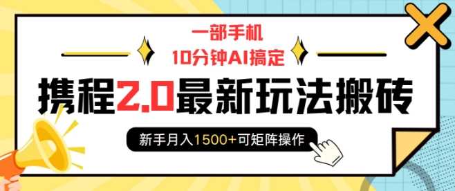 一部手机10分钟AI搞定，携程2.0最新玩法搬砖，新手月入1500+可矩阵操作 - 来及网络