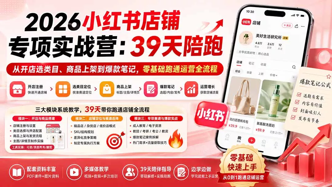 2026小红书店铺专项实战营：39天陪跑从开店选类目、商品上架到爆款笔记，零基础跑通运营全流程 - 来及网络