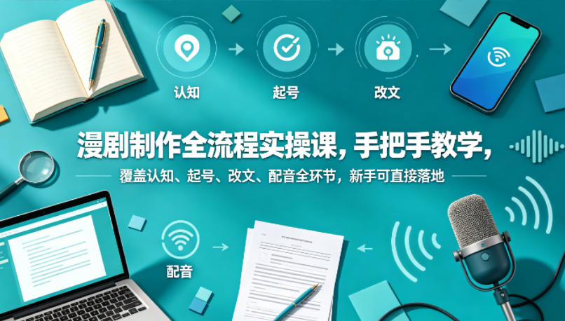 漫剧制作全流程实操课，手把手教学，覆盖认知、起号、改文、配音全环节，新手可直接落地 - 来及网络