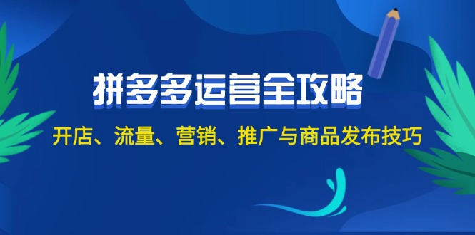 （12264期）2024拼多多运营全攻略：开店、流量、营销、推广与商品发布技巧（无水印） - 来及网络