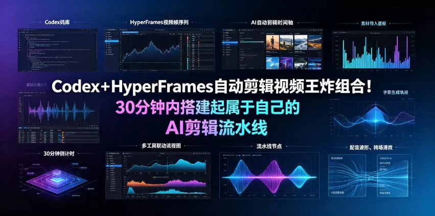 Codex＋HyperFrames自动剪辑视频王炸组合！30分钟内搭建起属于自己的AI剪辑流水线(完整版实操教程手册) - 来及网络