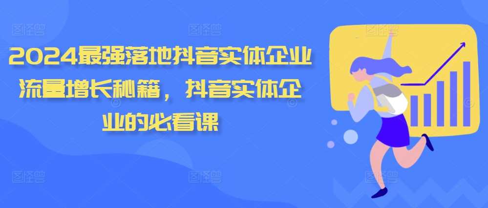 2024最强落地抖音实体企业流量增长秘籍，抖音实体企业的必看课 - 来及网络