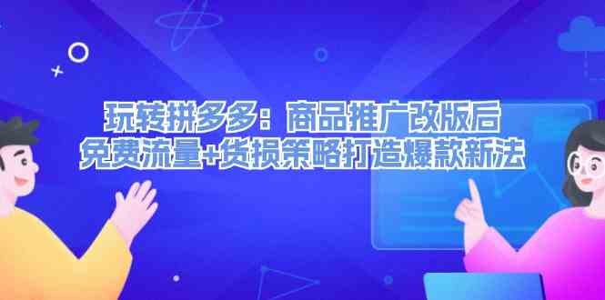 玩转拼多多：商品推广改版后免费流量+货损策略打造爆款新法 - 来及网络