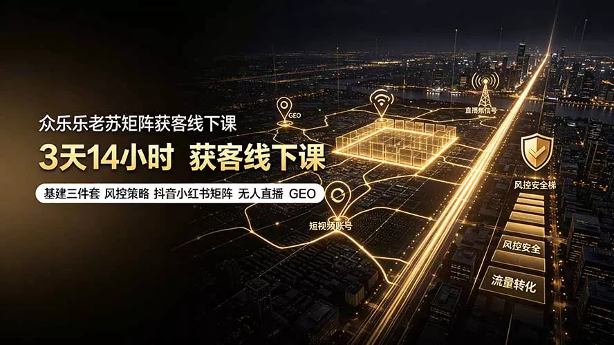 众乐乐老苏矩阵获客线下课：3天14小时×基建三件套×风控策略×抖音小红书矩阵×无人直播×GEO - 来及网络
