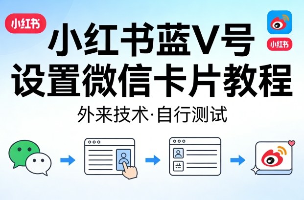 小红书蓝V号设置微信卡片教程，外来技术，自行测试 - 来及网络