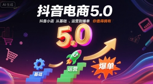 抖音电商5.0，抖音小店从基础、运营到爆单，你值得拥有 - 来及网络