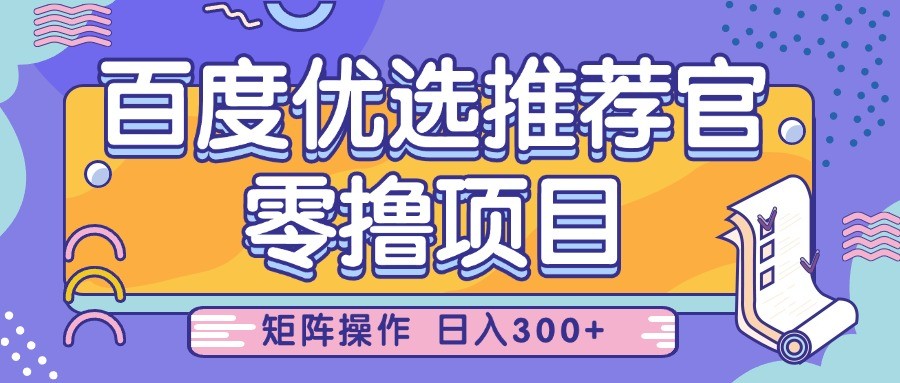 百度优选推荐官，零撸项目，简单好操作，小白也可轻松上手，矩阵操作，日入300+ - 来及网络