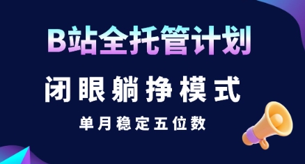 【B站全托管计划】闭眼躺挣模式，单月稳定五位数【揭秘】 - 来及网络