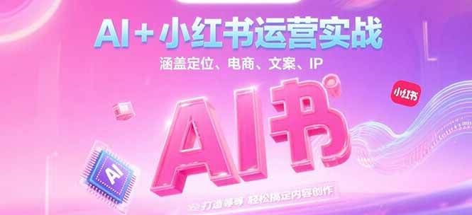 AI+小红书运营实战，涵盖定位、电商、文案、IP 打造等，轻松搞定内容创作 - 来及网络