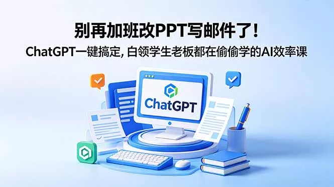 别再加班改PPT写邮件了！ChatGPT一键搞定，白领学生老板都在偷偷学的AI效率课 - 来及网络