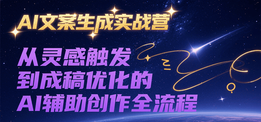 AI文案生成实战营，从灵感触发到成稿优化的AI辅助创作全流程 - 来及网络
