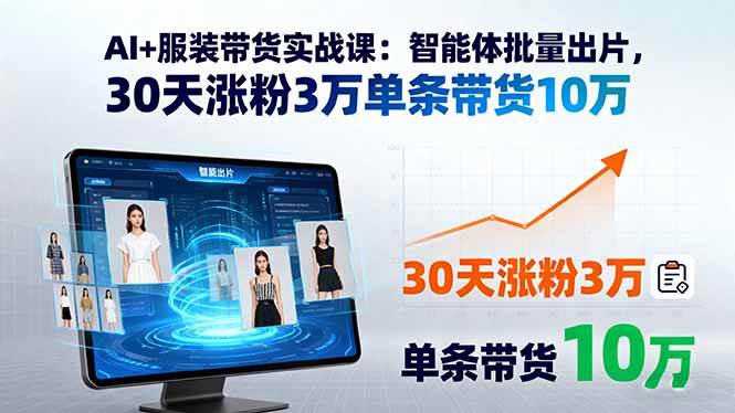 （15974期）AI+服装带货实战课：智能体批量出片，30天涨粉3万单条带货10万 - 来及网络