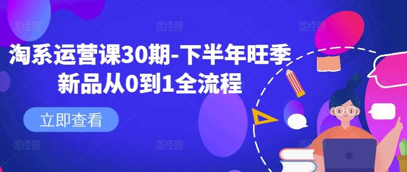 淘系运营课30期-下半年旺季新品从0到1全流程 - 来及网络