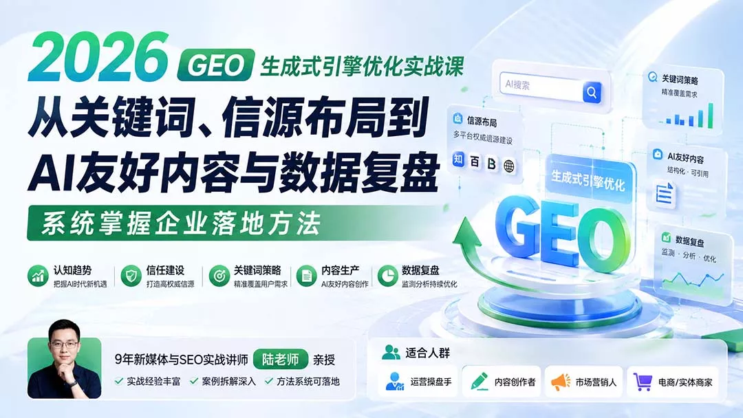 2026 GEO生成式引擎优化实战课：从关键词、信源布局到AI友好内容与数据复盘，系统掌握企业落地方法 - 来及网络