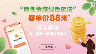 两性情感绿色玩法，客单价88米 日入多张，小白新手一部手机就能做 - 来及网络