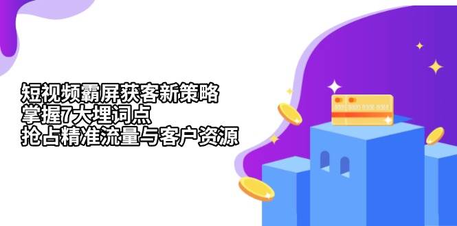 （13429期）短视频霸屏获客新策略：掌握7大埋词点，抢占精准流量与客户资源 - 来及网络