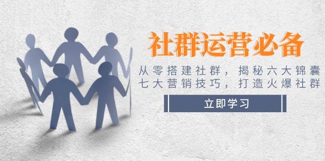 （14102期）社群运营必备！从零搭建社群，揭秘六大锦囊、七大营销技巧，打造火爆社群 - 来及网络