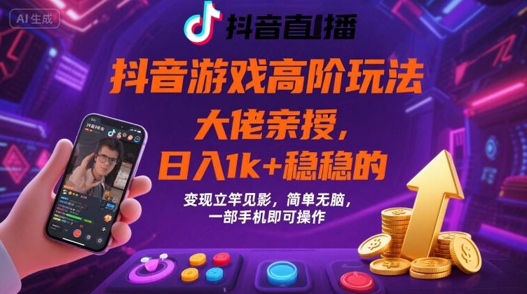 抖音游戏大佬高阶玩法，日入 1k + 稳稳的，变现立竿见影，简单无脑，一部手机即可操作【揭秘】 - 来及网络