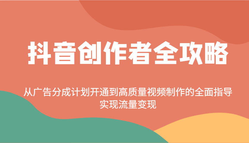 抖音创作者全攻略：从广告分成计划开通到高质量视频制作的全面指导，实现流量变现 - 来及网络