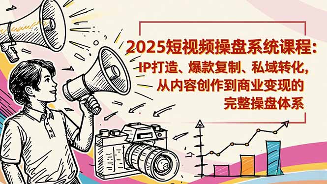 2025短视频操盘线下课程：IP打造、爆款复制、私域转化，从内容创作到商业变现的完整操盘体系 - 来及网络