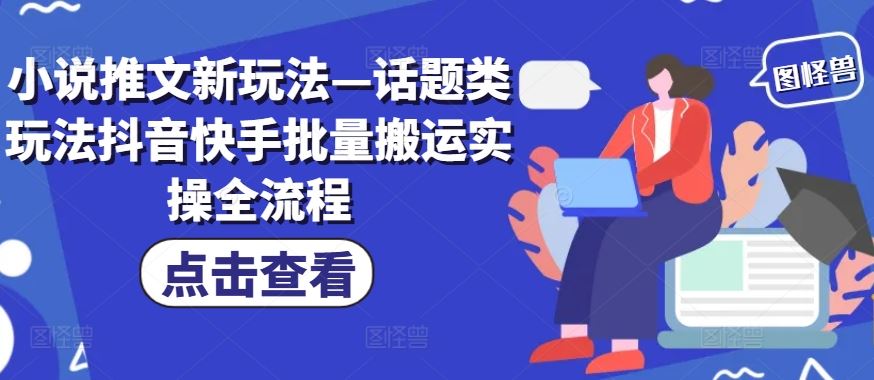 小说推文新玩法—话题类玩法抖音快手批量搬运实操全流程 - 来及网络