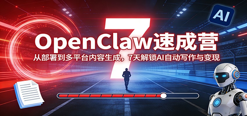 OpenClaw速成营：从部署到多平台内容生成，7天解锁AI自动写作与变现 - 来及网络
