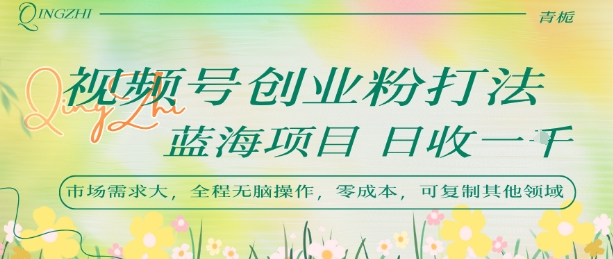 视频号创业粉打法，日入1k，蓝海项目，市场需求大，全程无脑操作，可复制 - 来及网络