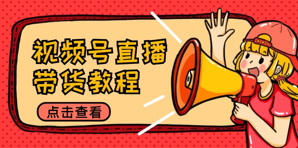 视频号直播带货教程：选品思路与话术拆解/掌握多种带货套路/提升直播效果 - 来及网络