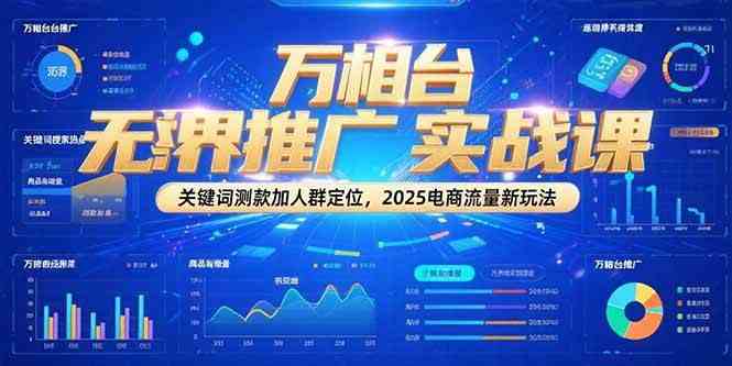 万相台无界推广实战课，关键词测款加人群定位，2025电商流量新玩法 - 来及网络