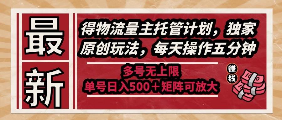（14954期）最新得物流量主托管计划，独家原创玩法，每天操作五分钟，多号无上限 … - 来及网络