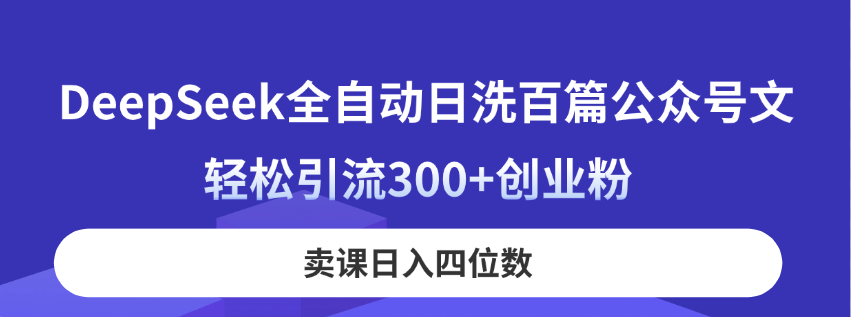 （14326期）DeepSeek全自动日洗百篇公众号文，轻松引流300+创业粉，卖课日入四位数！ - 来及网络