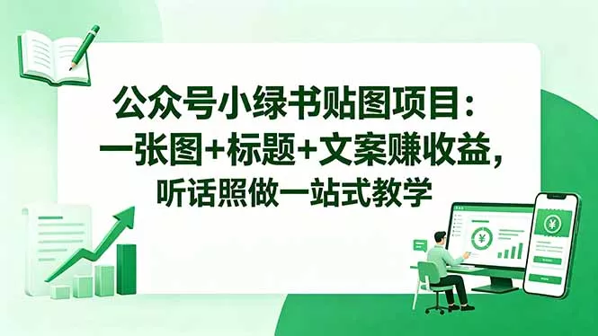 公众号小绿书贴图项目：一张图+标题+文案赚收益，听话照做一站式教学 - 来及网络