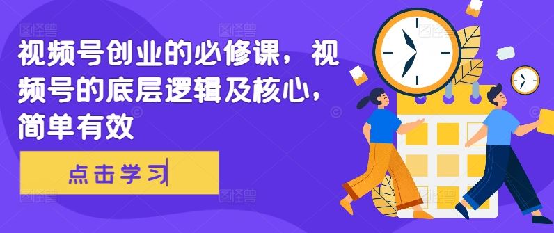 视频号创业的必修课，视频号的底层逻辑及核心，简单有效 - 来及网络