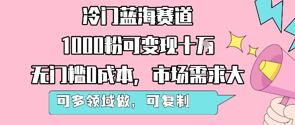 冷门蓝海赛道，1000粉可变现十W，无门槛0成本，市场需求大，可多领域做，可复制性强 - 来及网络